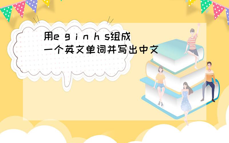 用e g i n h s组成一个英文单词并写出中文