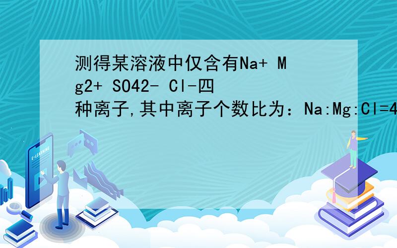 测得某溶液中仅含有Na+ Mg2+ SO42- Cl-四种离子,其中离子个数比为：Na:Mg:Cl=4:7:6,若设Na为4a个,则SO42-