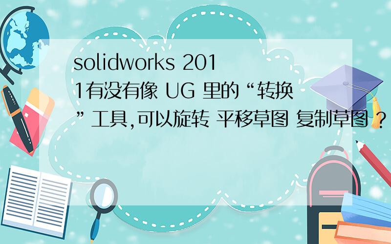 solidworks 2011有没有像 UG 里的“转换”工具,可以旋转 平移草图 复制草图 ?