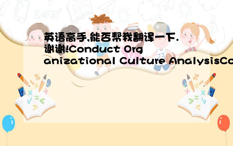 英语高手,能否帮我翻译一下.谢谢!Conduct Organizational Culture AnalysisConduct Organizational Culture Analysis Measure both the “now” cultures of the organizations and their visions of the organizational culture post-announcement. Th