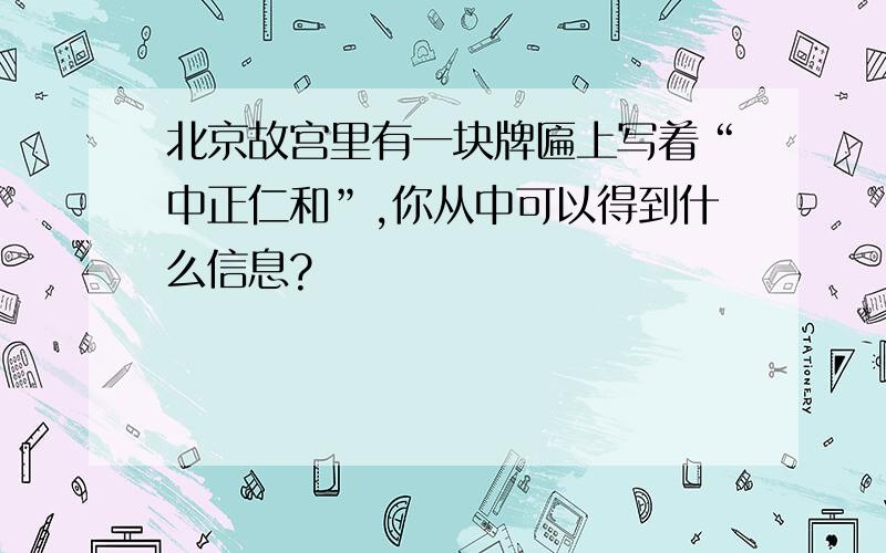 北京故宫里有一块牌匾上写着“中正仁和”,你从中可以得到什么信息?