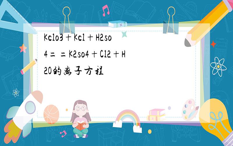 Kclo3+Kcl+H2so4==K2so4+Cl2+H2O的离子方程