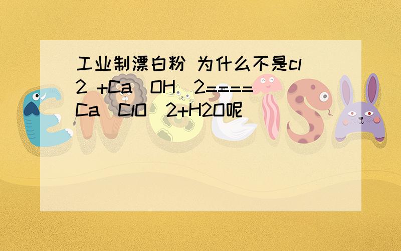 工业制漂白粉 为什么不是cl2 +Ca（OH）2====Ca（ClO）2+H2O呢
