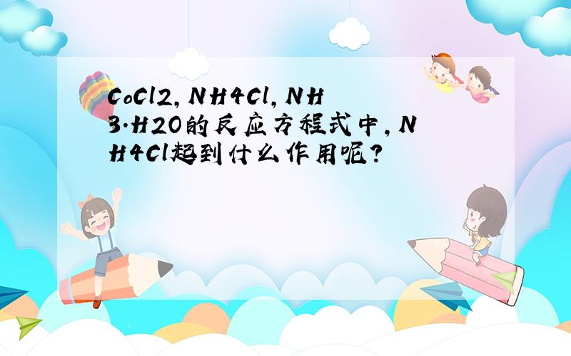 CoCl2,NH4Cl,NH3.H2O的反应方程式中,NH4Cl起到什么作用呢?