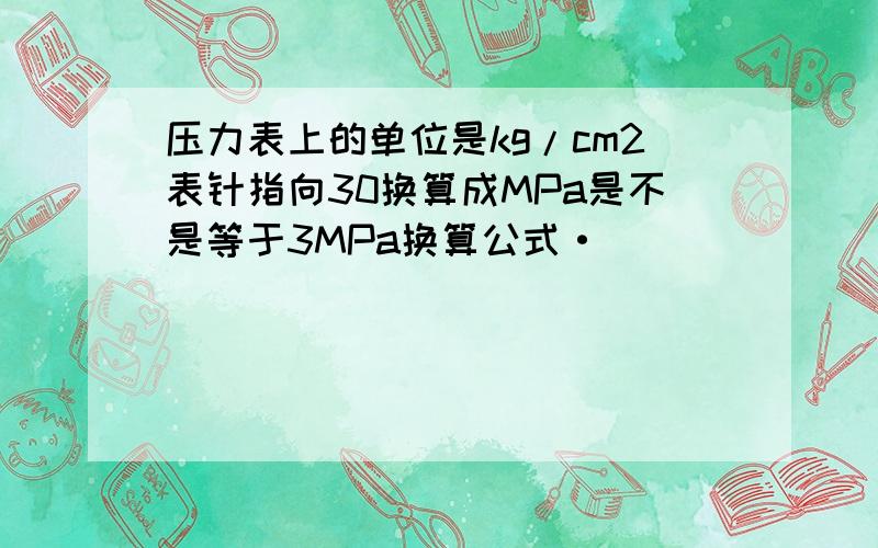 压力表上的单位是kg/cm2表针指向30换算成MPa是不是等于3MPa换算公式·