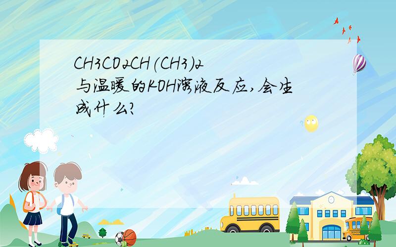 CH3CO2CH(CH3)2与温暖的KOH溶液反应,会生成什么?