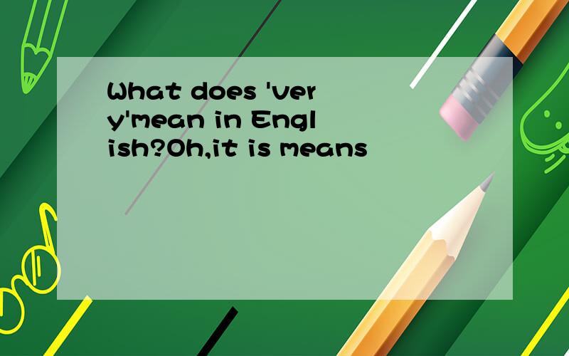 What does 'very'mean in English?Oh,it is means