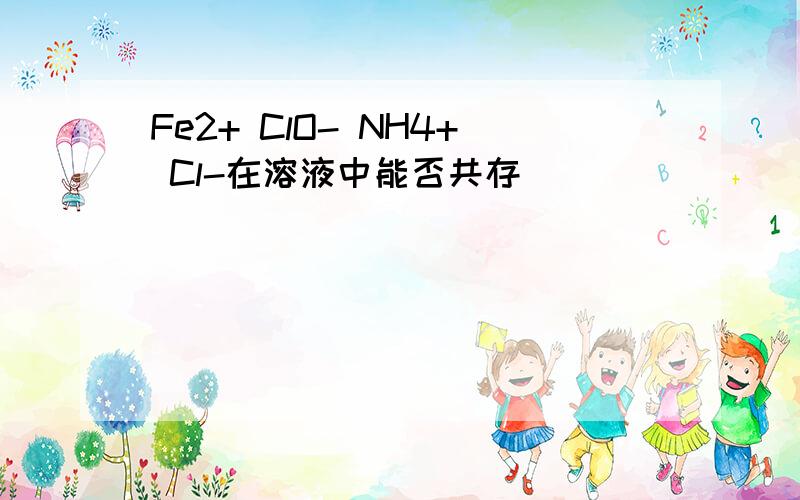 Fe2+ ClO- NH4+ Cl-在溶液中能否共存