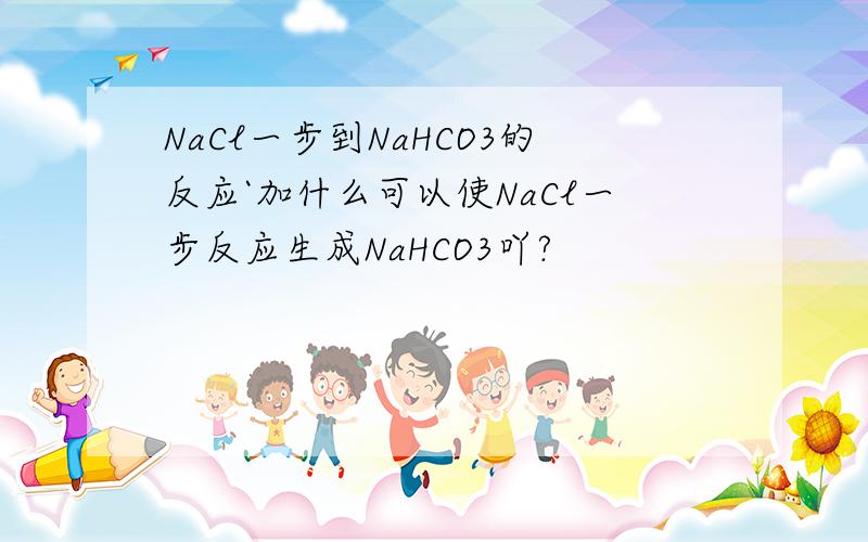 NaCl一步到NaHCO3的反应`加什么可以使NaCl一步反应生成NaHCO3吖?