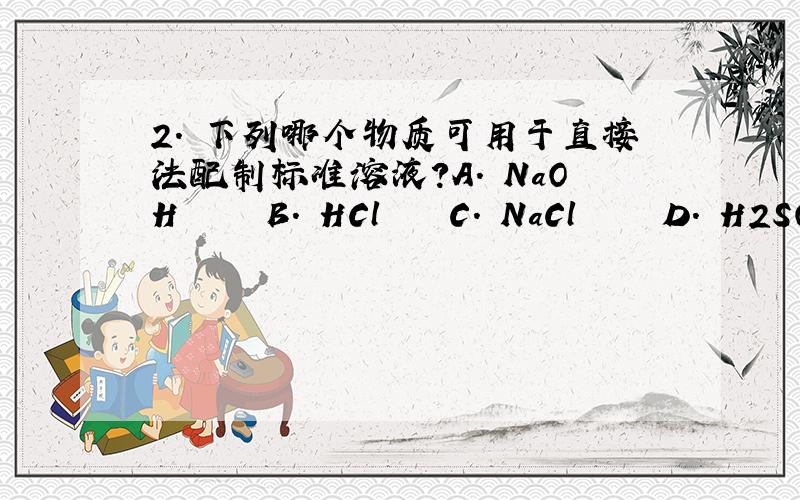 2. 下列哪个物质可用于直接法配制标准溶液?A. NaOH     B. HCl    C. NaCl     D. H2SO4