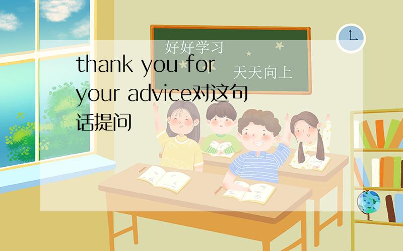 thank you for your advice对这句话提问