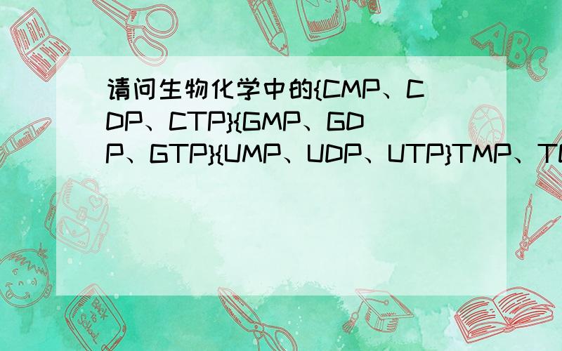 请问生物化学中的{CMP、CDP、CTP}{GMP、GDP、GTP}{UMP、UDP、UTP}TMP、TDP、TTP}缩写代表都哪些中文名词?