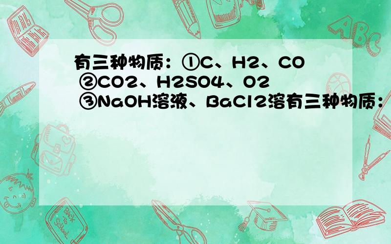 有三种物质：①C、H2、CO ②CO2、H2SO4、O2 ③NaOH溶液、BaCl2溶有三种物质：①C、H2、CO ②CO2、H2SO4、O2 ③NaOH溶液、BaCl2溶液、Fe2O3第②组中的___可以与第①组的所有物质在一定条件下发生反应；