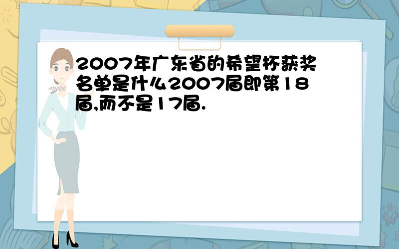 2007年广东省的希望杯获奖名单是什么2007届即第18届,而不是17届.