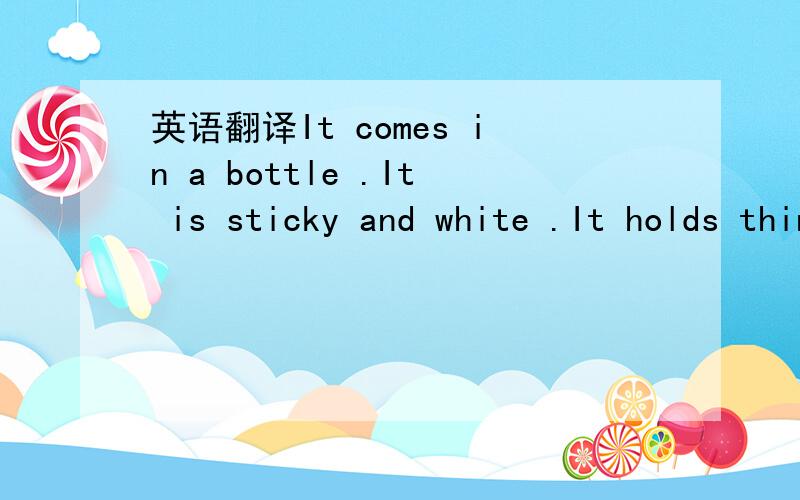 英语翻译It comes in a bottle .It is sticky and white .It holds things together and stays out of sight.It is( )