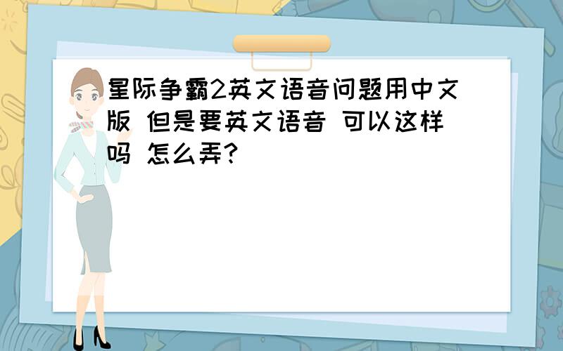 星际争霸2英文语音问题用中文版 但是要英文语音 可以这样吗 怎么弄?