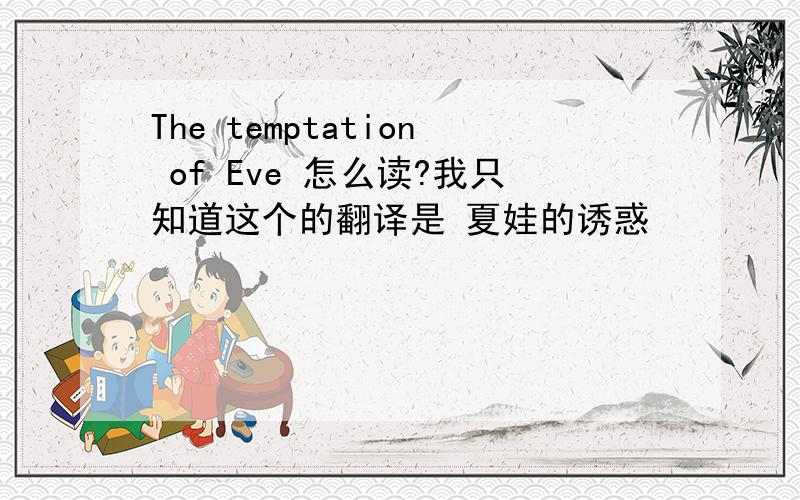 The temptation of Eve 怎么读?我只知道这个的翻译是 夏娃的诱惑