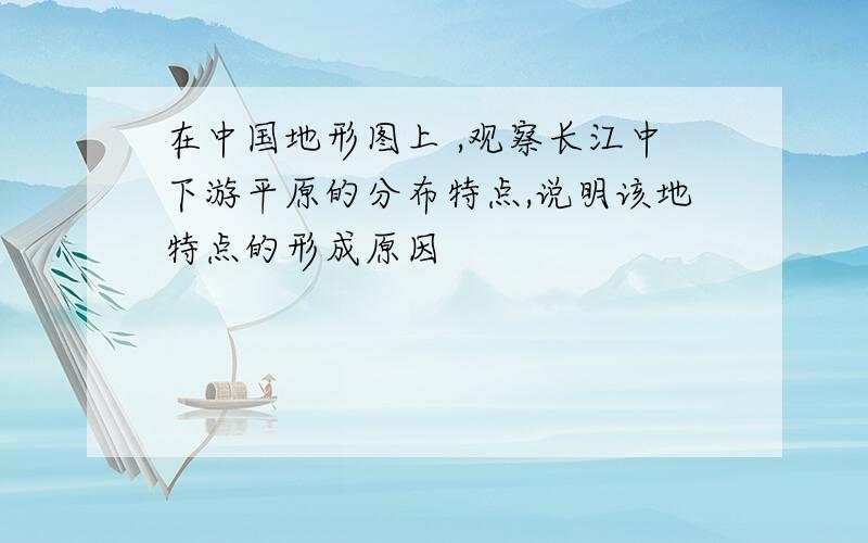 在中国地形图上 ,观察长江中下游平原的分布特点,说明该地特点的形成原因