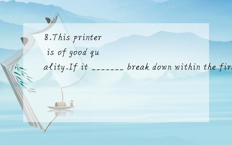 8.This printer is of good quality.If it _______ break down within the firs是情态动词题