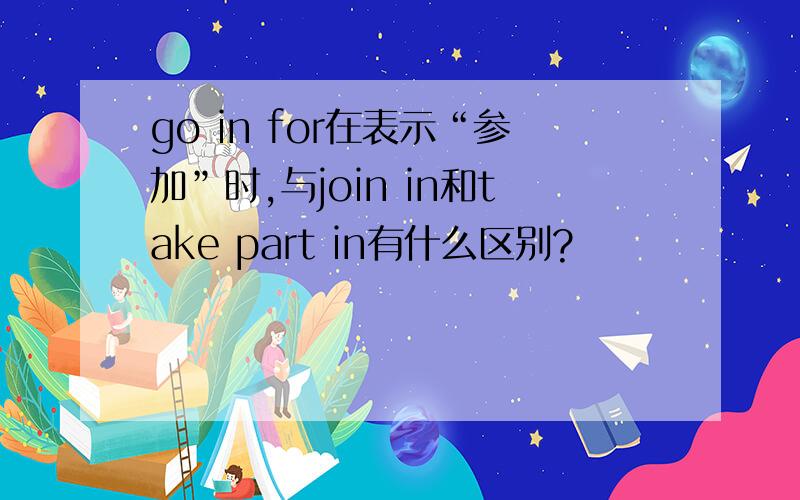 go in for在表示“参加”时,与join in和take part in有什么区别?