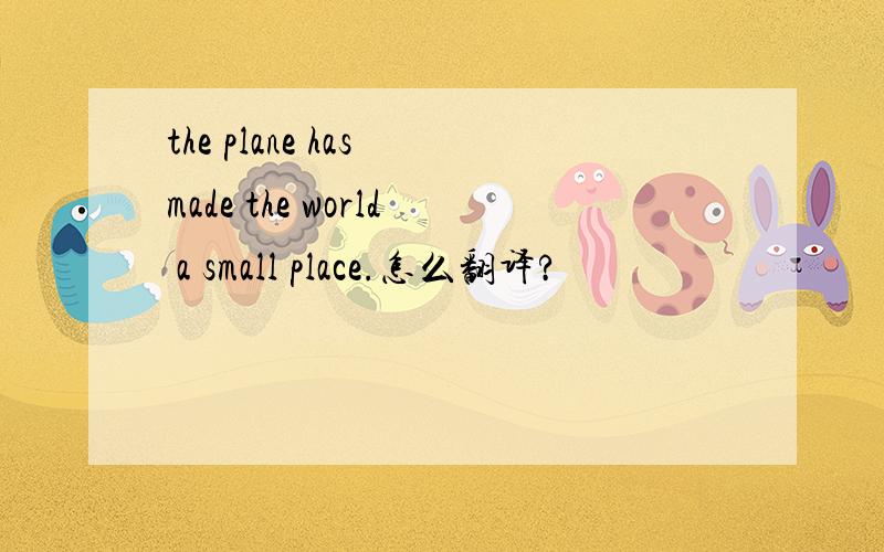 the plane has made the world a small place.怎么翻译?