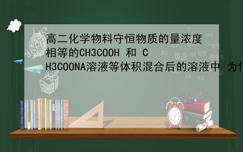 高二化学物料守恒物质的量浓度相等的CH3COOH 和 CH3COONA溶液等体积混合后的溶液中 为什么是 2c Na+ =c(CH3COOH)+c(CH3COO-)这个怎么看啊