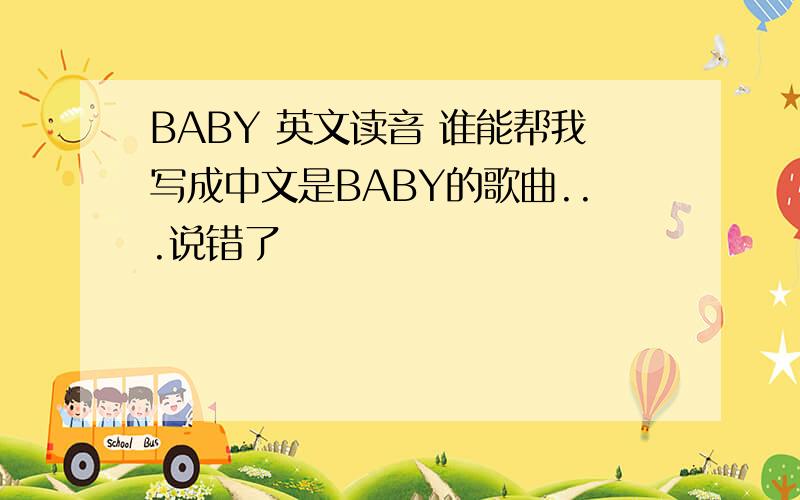 BABY 英文读音 谁能帮我写成中文是BABY的歌曲...说错了