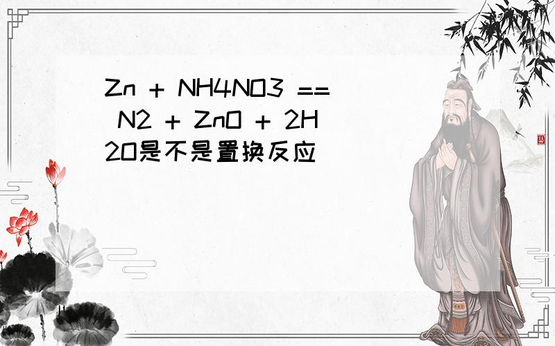 Zn + NH4NO3 == N2 + ZnO + 2H2O是不是置换反应