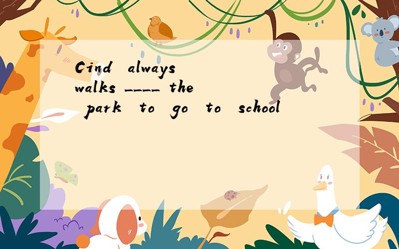 Cind  always  walks ____ the park  to  go  to  school