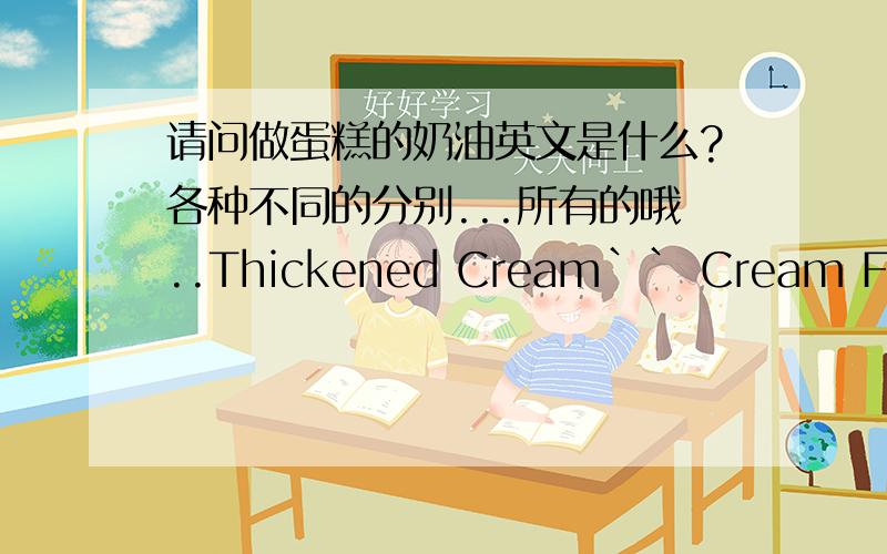 请问做蛋糕的奶油英文是什么?各种不同的分别...所有的哦..Thickened Cream`` Cream Filled``Full Cream``All Cream有什么区别?其他的呢?