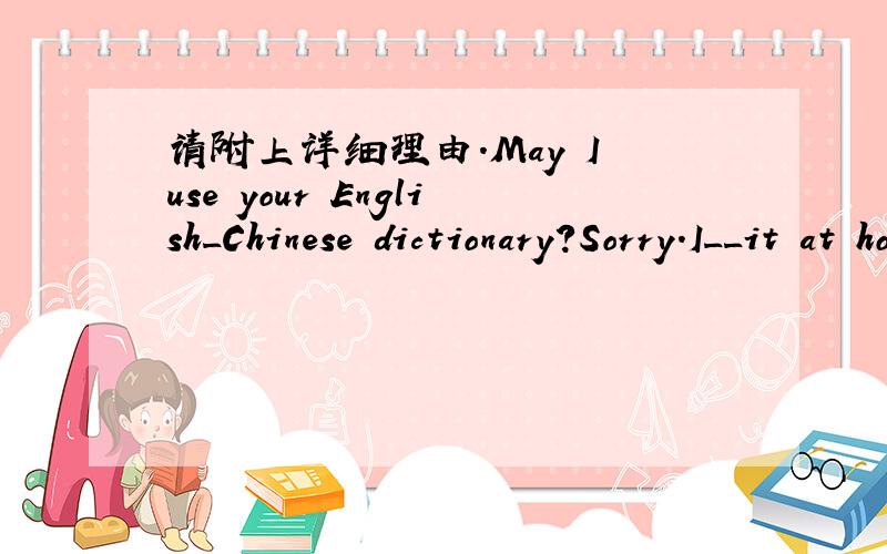 请附上详细理由.May I use your English_Chinese dictionary?Sorry.I__it at home this morning ]A.forgetB.left C.have forgotten D.was leaving