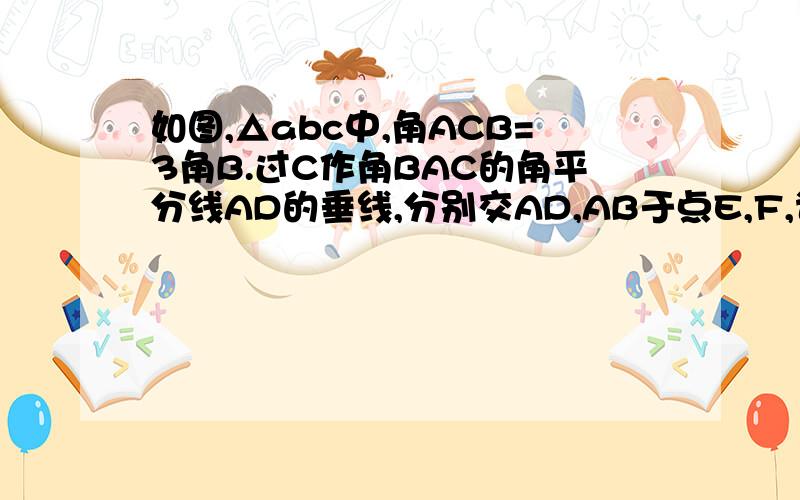 如图,△abc中,角ACB=3角B.过C作角BAC的角平分线AD的垂线,分别交AD,AB于点E,F,说明△BCF是等腰三角形
