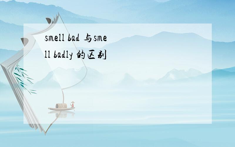 smell bad 与smell badly 的区别