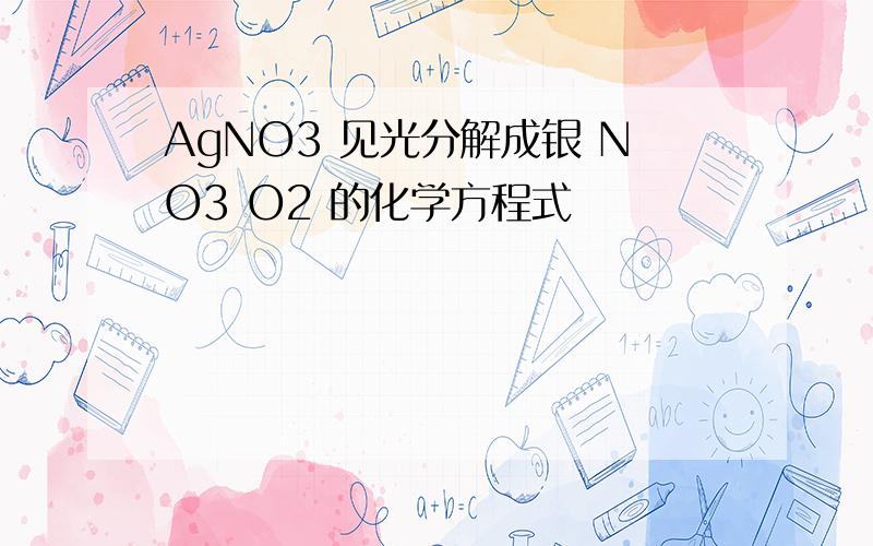 AgNO3 见光分解成银 NO3 O2 的化学方程式