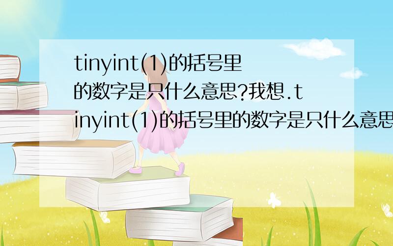 tinyint(1)的括号里的数字是只什么意思?我想.tinyint(1)的括号里的数字是只什么意思?我想定义主键类型为tinyint(1),该表是存放友情链接记录的,而且最多允许存入10个友情链接.请问高手tinyint(1)的