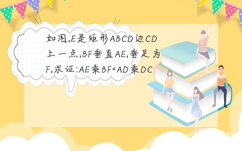 如图,E是矩形ABCD边CD上一点,BF垂直AE,垂足为F,求证:AE乘BF=AD乘DC