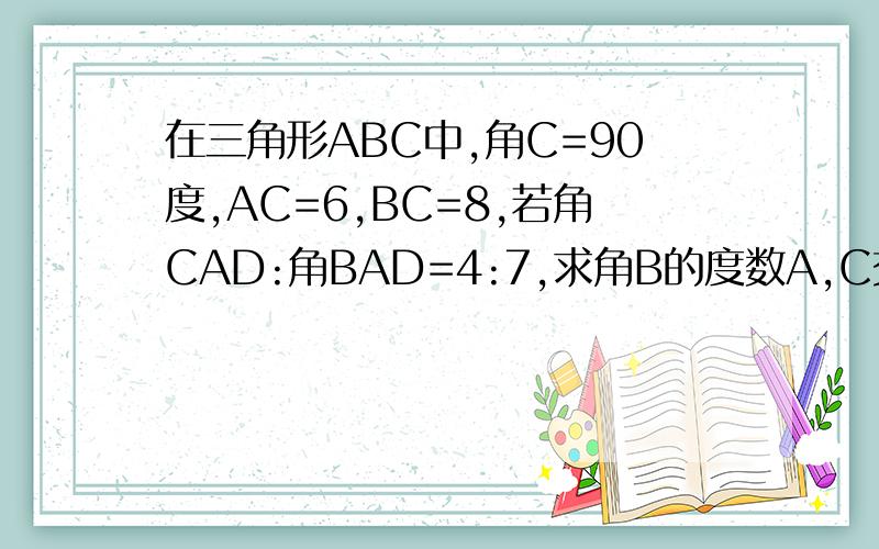 在三角形ABC中,角C=90度,AC=6,BC=8,若角CAD:角BAD=4:7,求角B的度数A,C交换,N=D,M=E,P=B