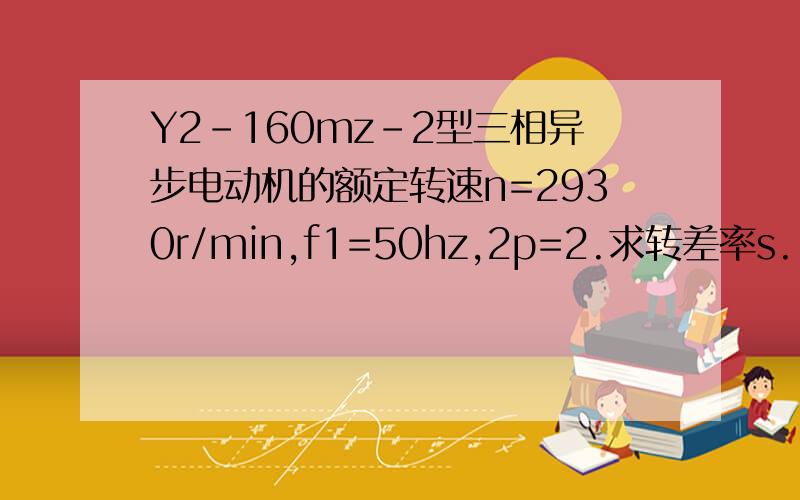 Y2-160mz-2型三相异步电动机的额定转速n=2930r/min,f1=50hz,2p=2.求转差率s.