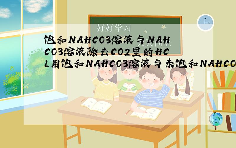 饱和NAHCO3溶液与NAHCO3溶液除去CO2里的HCL用饱和NAHCO3溶液与未饱和NAHCO3溶液有什么不同吗?硝酸属于强酸吗?