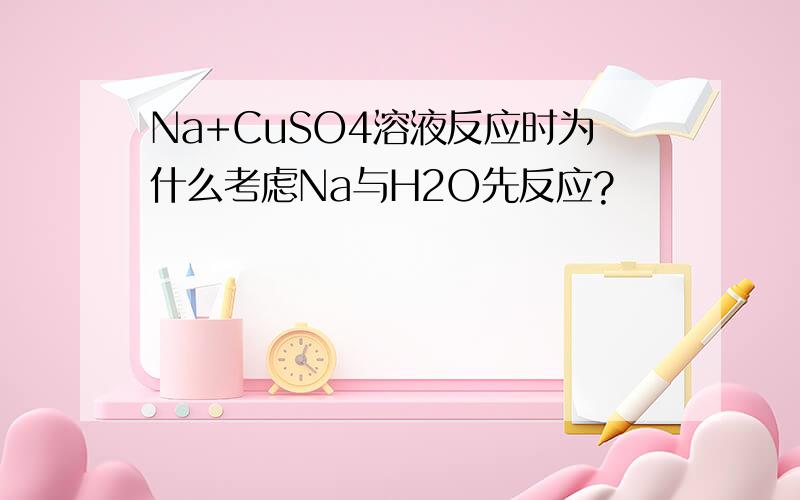 Na+CuSO4溶液反应时为什么考虑Na与H2O先反应?