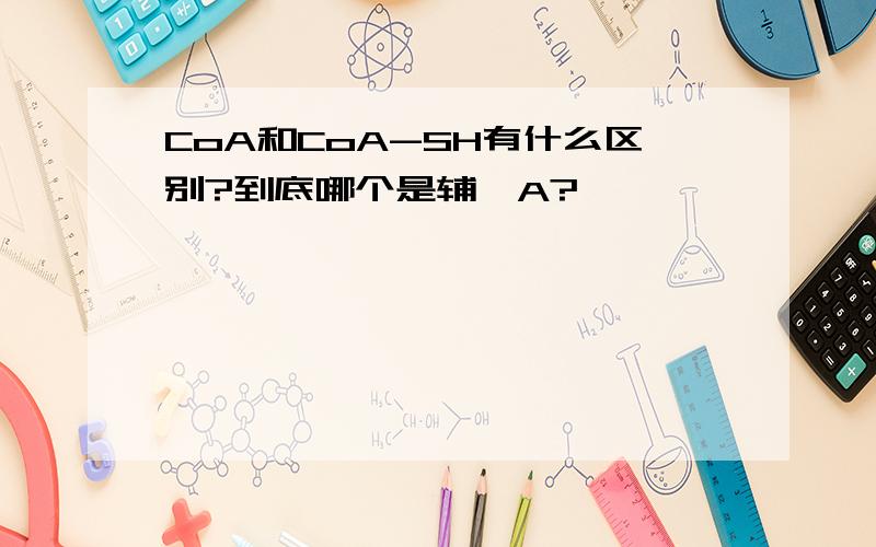 CoA和CoA-SH有什么区别?到底哪个是辅酶A?