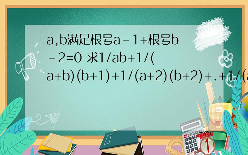 a,b满足根号a-1+根号b-2=0 求1/ab+1/(a+b)(b+1)+1/(a+2)(b+2)+.+1/(a+2008)(b+2008)的值 要用的a,b满足根号a-1+根号b-2=0 求1/ab+1/(a+b)(b+1)+1/(a+2)(b+2)+.+1/(a+2008)(b+2008)的值