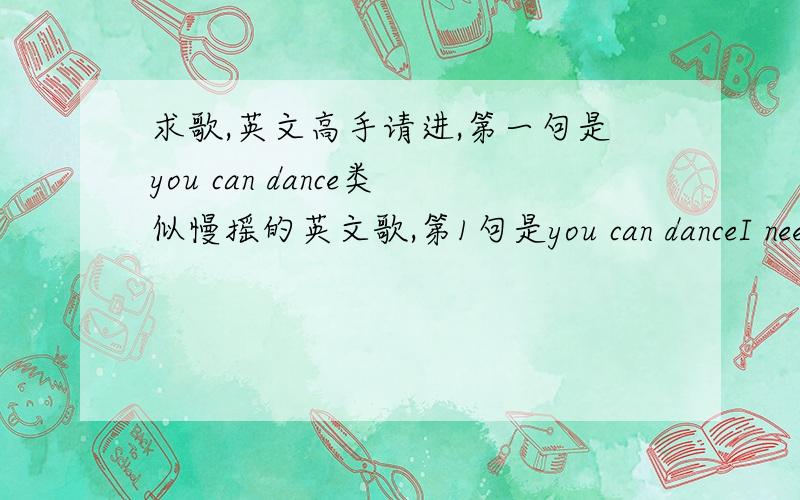 求歌,英文高手请进,第一句是you can dance类似慢摇的英文歌,第1句是you can danceI need someone to dance with me all nightso don't you 什么什么 to have some fun开头这是,求歌名,谢谢了,.!http://music.fenbei.com/13530343