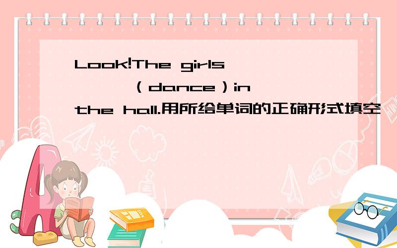 Look!The girls 【 】（dance）in the hall.用所给单词的正确形式填空