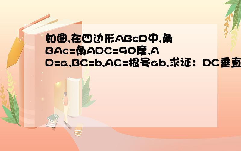 如图,在四边形ABcD中,角BAc=角ADC=90度,AD=a,BC=b,AC=根号ab,求证：DC垂直BC
