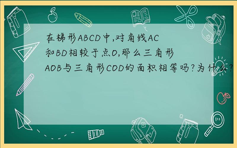 在梯形ABCD中,对角线AC和BD相较于点O,那么三角形AOB与三角形COD的面积相等吗?为什么?