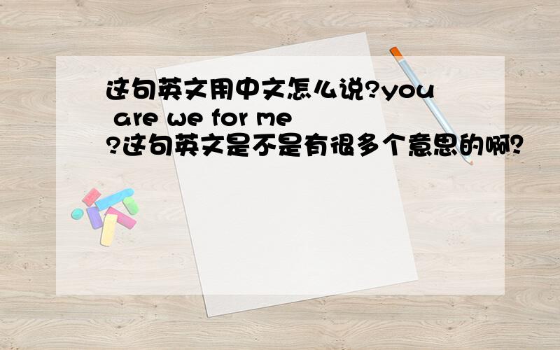 这句英文用中文怎么说?you are we for me?这句英文是不是有很多个意思的啊？╯_╰
