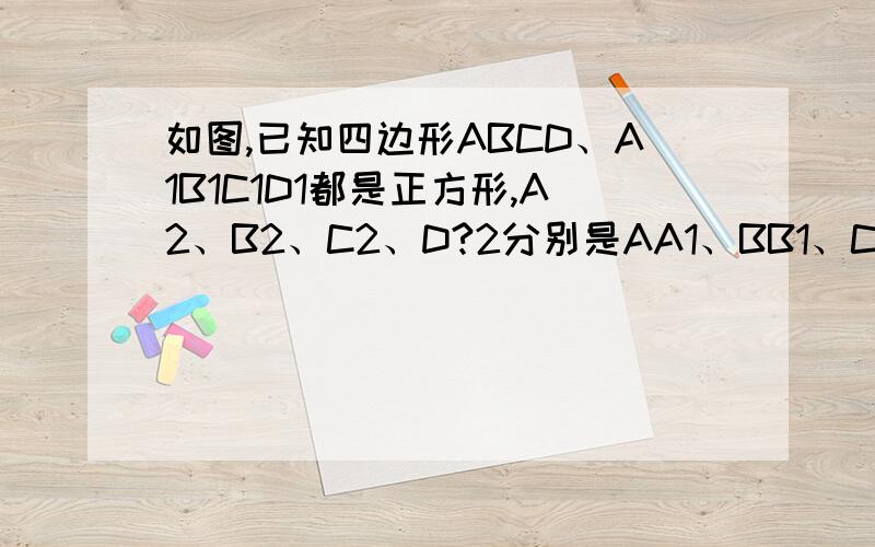如图,已知四边形ABCD、A1B1C1D1都是正方形,A2、B2、C2、D?2分别是AA1、BB1、CC1、DD1的中点．求证：四边形A2B2C2D2是正方形．你再说啥子哟