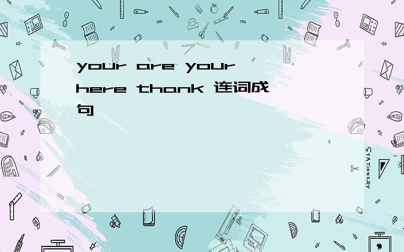 your are your here thank 连词成句