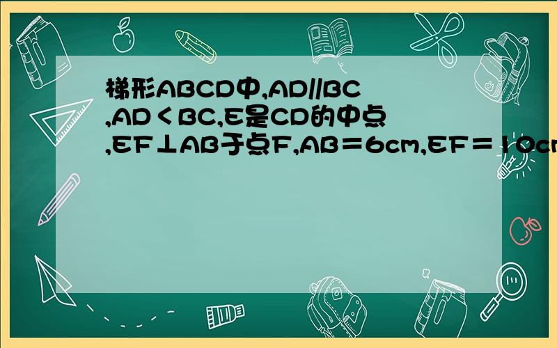 梯形ABCD中,AD//BC,AD＜BC,E是CD的中点,EF⊥AB于点F,AB＝6cm,EF＝10cm,求梯形ABCD的面积